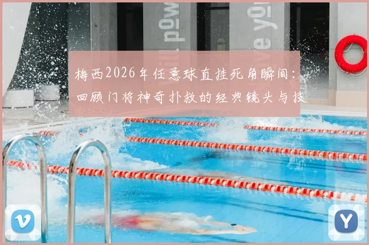 梅西2026年任意球直挂死角瞬间:回顾门将神奇扑救的经典镜头与技术分析
