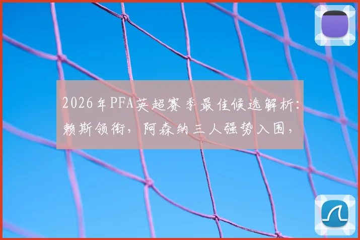 2026年PFA英超赛季最佳候选解析：赖斯领衔，阿森纳三人强势入围，B费入选引热议，谁将最终折桂？
