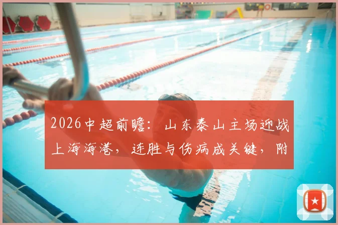 2026中超前瞻：山东泰山主场迎战上海海港，连胜与伤病成关键，附双方阵容深度解析