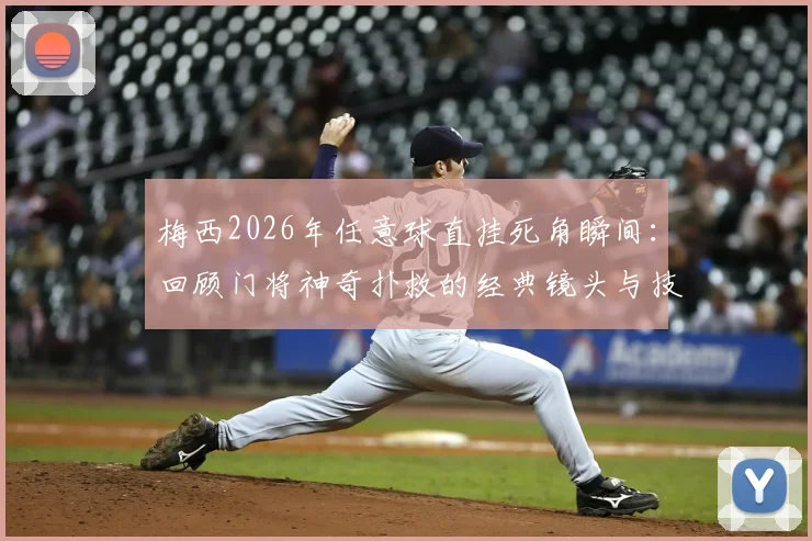 梅西2026年任意球直挂死角瞬间：回顾门将神奇扑救的经典镜头与技术分析