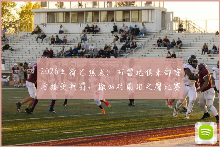 2026年荷乙焦点：布雷达俱乐部官方接受判罚，撤回对前进之鹰比赛重赛要求，事件深度梳理