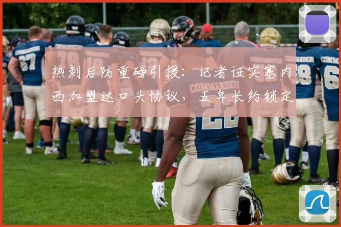 热刺后防重磅引援：记者证实塞内西加盟达口头协议，五年长约锁定至2026年