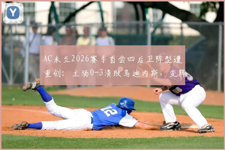 AC米兰2026赛季首尝四后卫阵型遭重创:主场0-3溃败乌迪内斯,变阵失败原因深度剖析