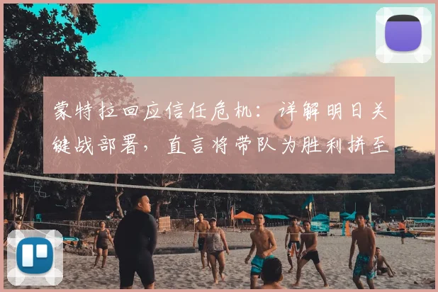蒙特拉回应信任危机：详解明日关键战部署，直言将带队为胜利拼至最后一刻