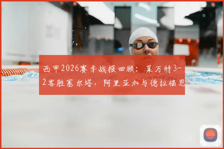 西甲2026赛季战报回顾：莱万特3-2客胜塞尔塔，阿里亚加与德拉福恩特世界波对决精华集锦