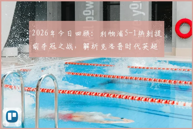 2026年今日回顾：利物浦5-1热刺提前夺冠之战，解析克洛普时代英超冠军历程与关键战役