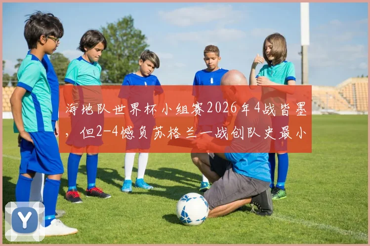 海地队世界杯小组赛2026年4战皆墨，但2-4憾负苏格兰一战创队史最小分差失利纪录