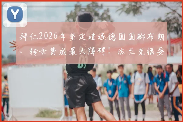 拜仁2026年坚定追逐德国国脚布朗,转会费成最大障碍!法兰克福要价几何?最新僵局分析
