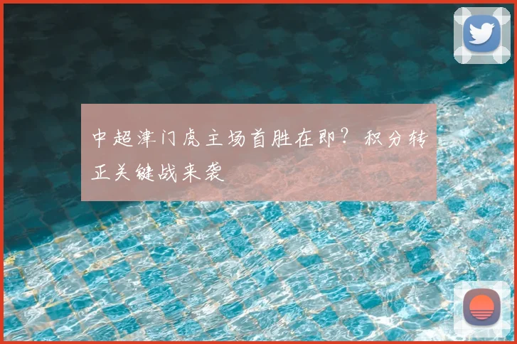中超津门虎主场首胜在即?积分转正关键战来袭
