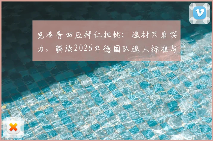 克洛普回应拜仁担忧：选材只看实力，解读2026年德国队选人标准与争议