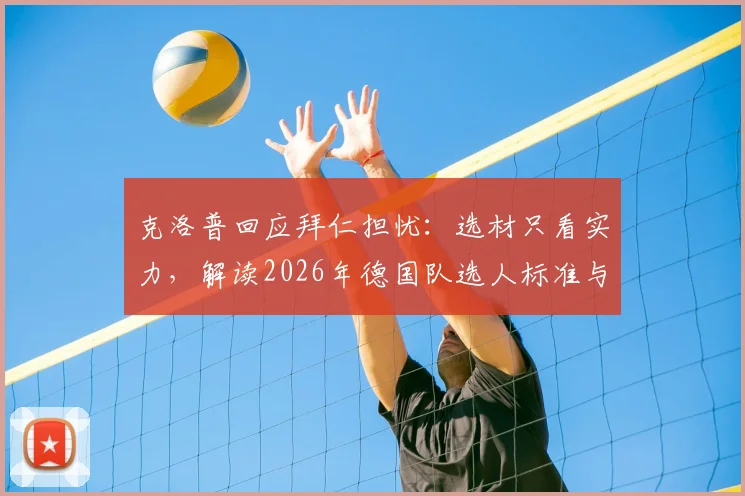 克洛普回应拜仁担忧：选材只看实力，解读2026年德国队选人标准与争议