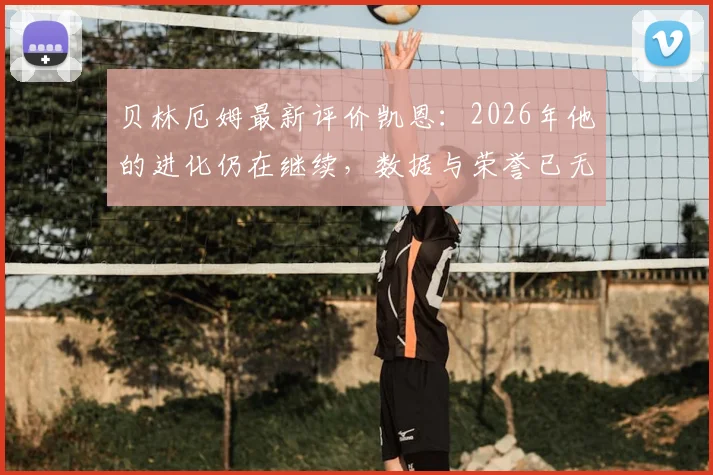 贝林厄姆最新评价凯恩：2026年他的进化仍在继续，数据与荣誉已无需多言