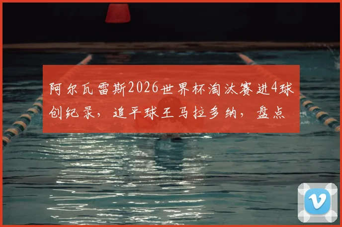 阿尔瓦雷斯2026世界杯淘汰赛进4球创纪录，追平球王马拉多纳，盘点阿根廷新星高光数据