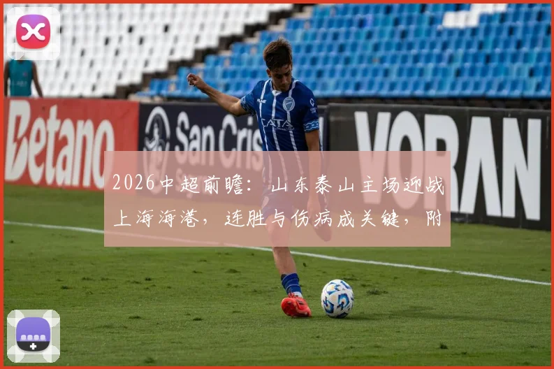2026中超前瞻:山东泰山主场迎战上海海港,连胜与伤病成关键,附双方阵容深度解析