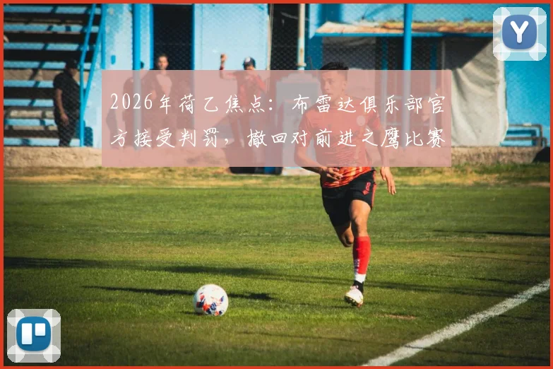 2026年荷乙焦点：布雷达俱乐部官方接受判罚，撤回对前进之鹰比赛重赛要求，事件深度梳理