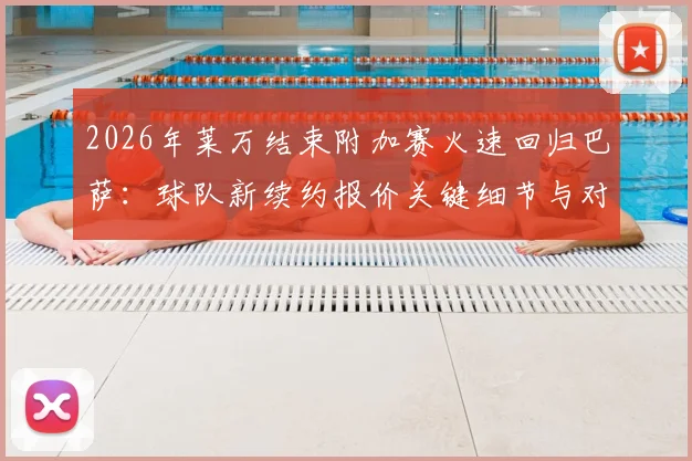 2026年莱万结束附加赛火速回归巴萨：球队新续约报价关键细节与对锋线影响解读