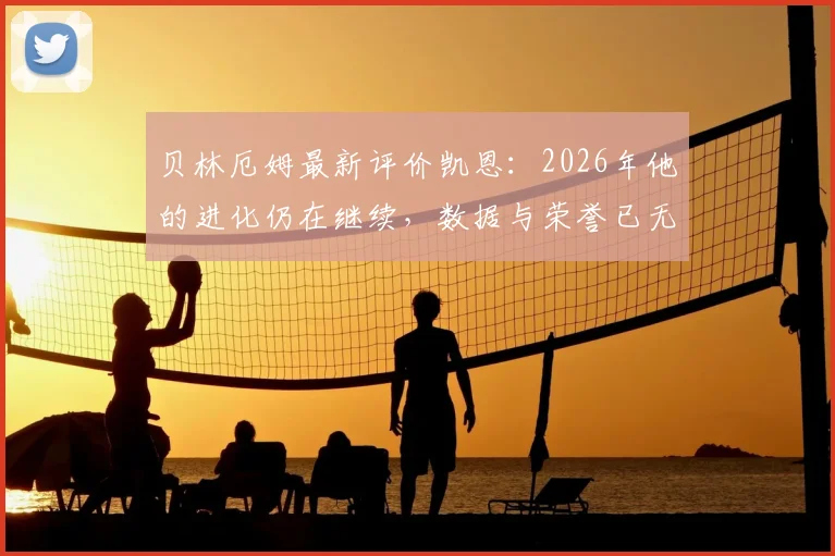 贝林厄姆最新评价凯恩:2026年他的进化仍在继续,数据与荣誉已无需多言