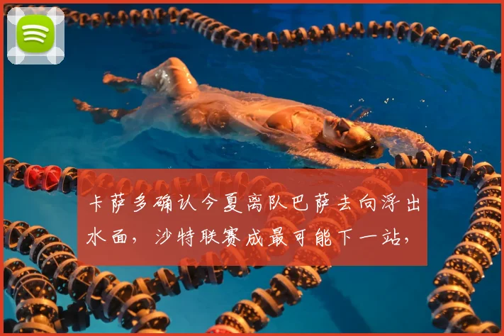 卡萨多确认今夏离队巴萨去向浮出水面，沙特联赛成最可能下一站，球迷热议其2026年选择
