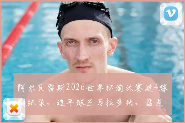 阿尔瓦雷斯2026世界杯淘汰赛进4球创纪录,追平球王马拉多纳,盘点阿根廷新星高光数据