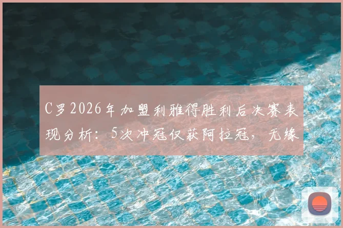 C罗2026年加盟利雅得胜利后决赛表现分析：5次冲冠仅获阿拉冠，无缘亚冠原因何在？