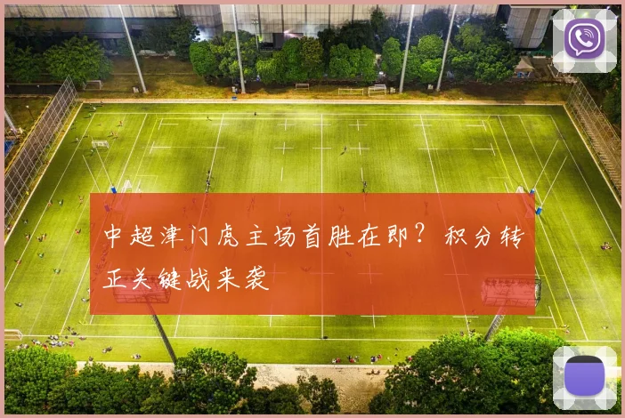 中超津门虎主场首胜在即？积分转正关键战来袭
